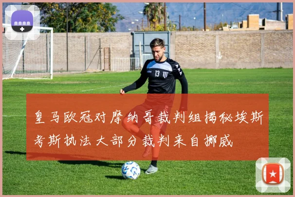 皇马欧冠对摩纳哥裁判组揭秘埃斯考斯执法大部分裁判来自挪威