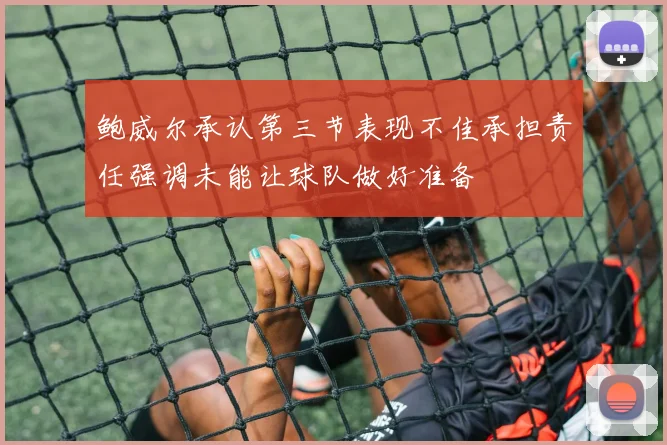 鲍威尔承认第三节表现不佳承担责任强调未能让球队做好准备