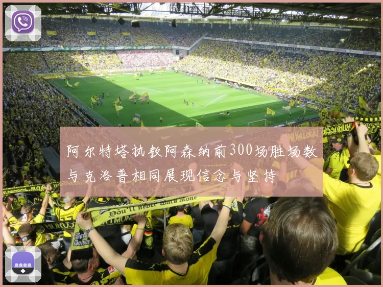 阿尔特塔执教阿森纳前300场胜场数与克洛普相同展现信念与坚持