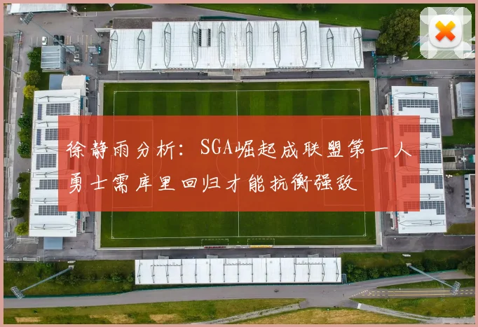 徐静雨分析：SGA崛起成联盟第一人勇士需库里回归才能抗衡强敌