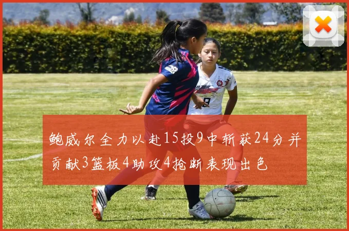 鲍威尔全力以赴15投9中斩获24分并贡献3篮板4助攻4抢断表现出色