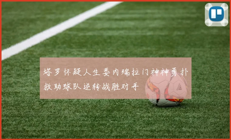 塔罗怀疑人生委内瑞拉门神神勇扑救助球队逆转战胜对手