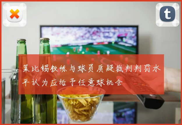 莱比锡教练与球员质疑裁判判罚水平认为应给予任意球机会