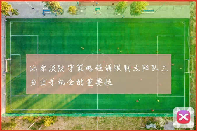 比尔谈防守策略强调限制太阳队三分出手机会的重要性