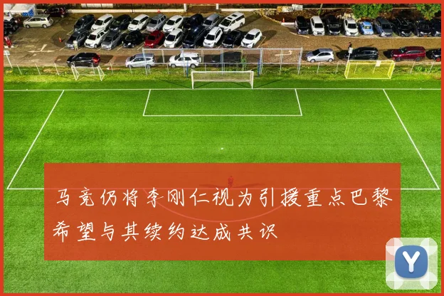 马竞仍将李刚仁视为引援重点巴黎希望与其续约达成共识